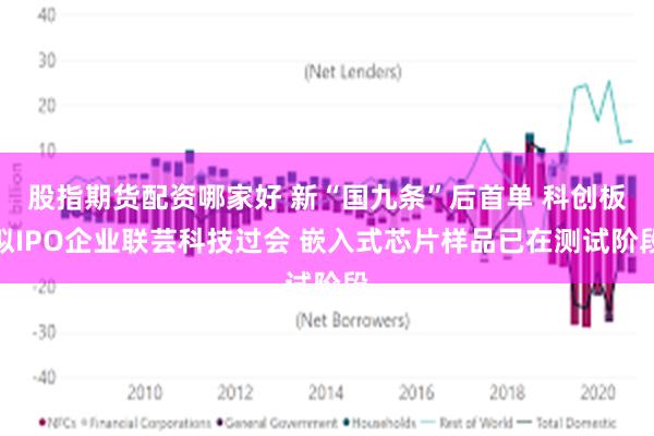 股指期货配资哪家好 新“国九条”后首单 科创板拟IPO企业联芸科技过会 嵌入式芯片样品已在测试阶段