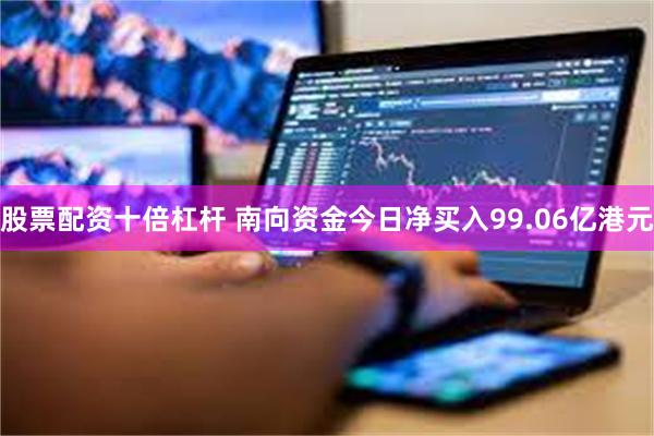 股票配资十倍杠杆 南向资金今日净买入99.06亿港元