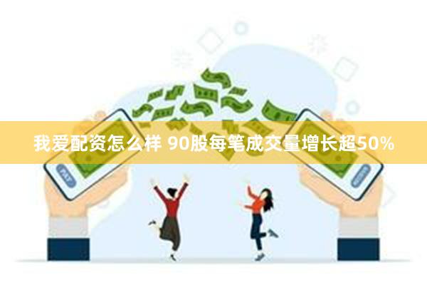 我爱配资怎么样 90股每笔成交量增长超50%