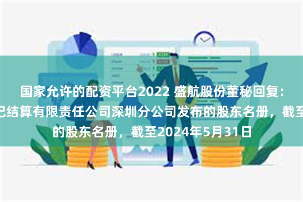 国家允许的配资平台2022 盛航股份董秘回复：根据中国证券登记结算有限责任公司深圳分公司发布的股东名册，截至2024年5月31日