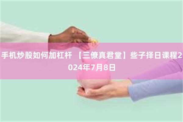 手机炒股如何加杠杆 【三僚真君堂】些子择日课程2024年7月8日