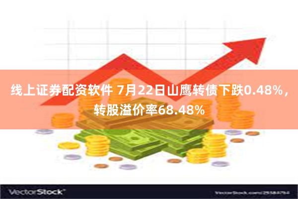 线上证券配资软件 7月22日山鹰转债下跌0.48%，转股溢价率68.48%