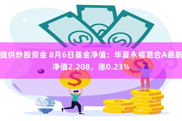 提供炒股资金 8月6日基金净值：华夏永福混合A最新净值2.208，涨0.23%