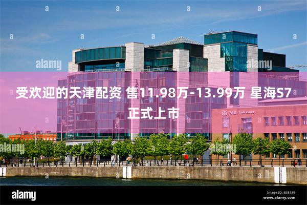 受欢迎的天津配资 售11.98万-13.99万 星海S7正式上市