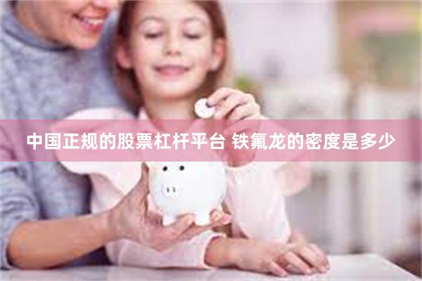 中国正规的股票杠杆平台 铁氟龙的密度是多少