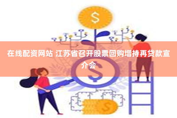 在线配资网站 江苏省召开股票回购增持再贷款宣介会
