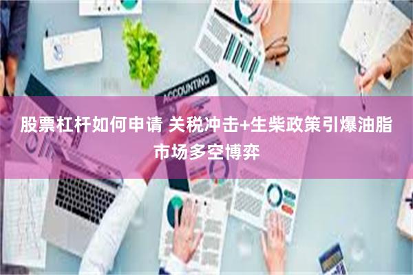 股票杠杆如何申请 关税冲击+生柴政策引爆油脂市场多空博弈