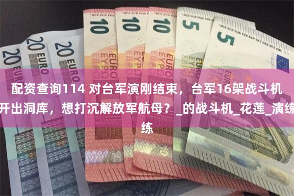 配资查询114 对台军演刚结束，台军16架战斗机开出洞库，想打沉解放军航母？_的战斗机_花莲_演练
