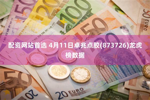 配资网站首选 4月11日卓兆点胶(873726)龙虎榜数据