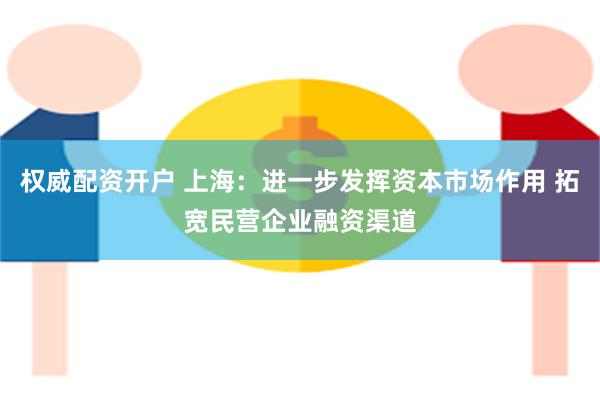 权威配资开户 上海：进一步发挥资本市场作用 拓宽民营企业融资渠道