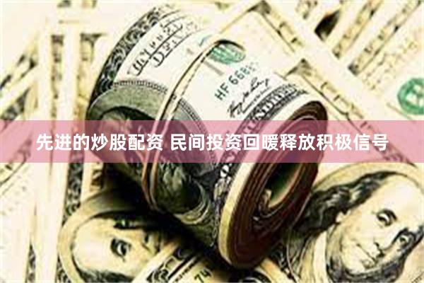 先进的炒股配资 民间投资回暖释放积极信号