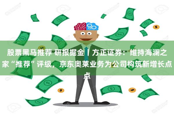 股票黑马推荐 研报掘金丨方正证券：维持海澜之家“推荐”评级，京东奥莱业务为公司构筑新增长点