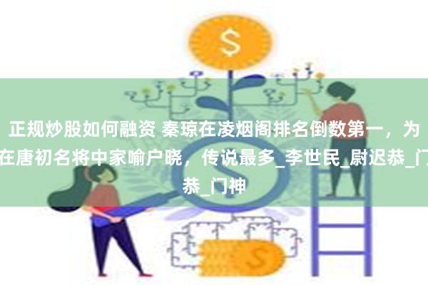正规炒股如何融资 秦琼在凌烟阁排名倒数第一，为何在唐初名将中家喻户晓，传说最多_李世民_尉迟恭_门神
