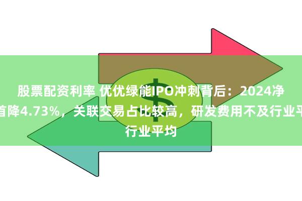 股票配资利率 优优绿能IPO冲刺背后：2024净利首降4.73%，关联交易占比较高，研发费用不及行业平均