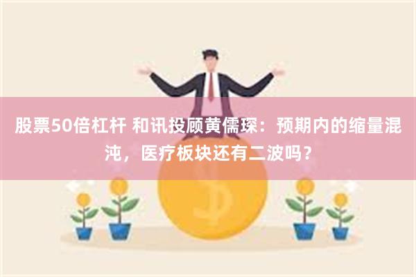 股票50倍杠杆 和讯投顾黄儒琛：预期内的缩量混沌，医疗板块还有二波吗？