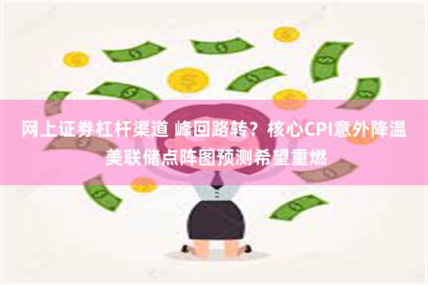 网上证劵杠杆渠道 峰回路转？核心CPI意外降温 美联储点阵图预测希望重燃
