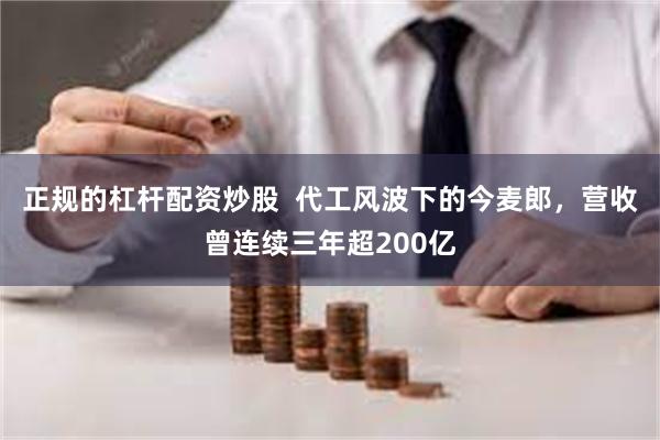 正规的杠杆配资炒股  代工风波下的今麦郎，营收曾连续三年超200亿