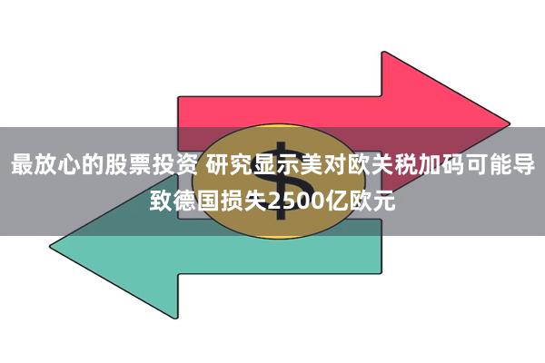 最放心的股票投资 研究显示美对欧关税加码可能导致德国损失2500亿欧元
