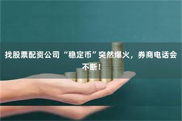 找股票配资公司 “稳定币”突然爆火，券商电话会不断！