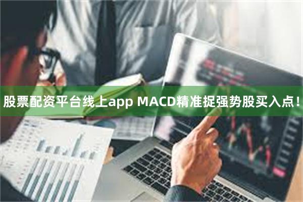 股票配资平台线上app MACD精准捉强势股买入点！